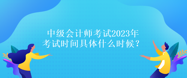 中级会计师考试2023年考试时间具体什么时候？