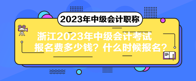 浙江2023年中级会计考试报名费多少钱？什么时候报名？