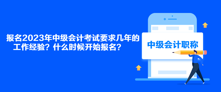 报名2023年中级会计考试要求几年的工作经验？什么时候开始报名？