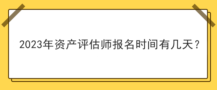 2023年资产评估师报名时间有几天？