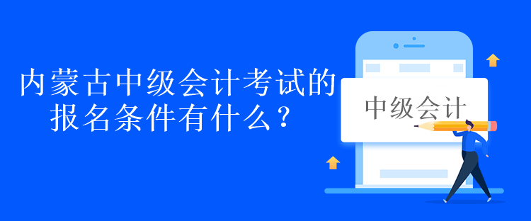 内蒙古中级会计考试的报名条件有什么？