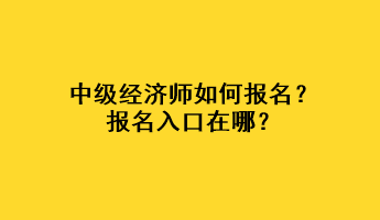 中级经济师如何报名？报名入口在哪？