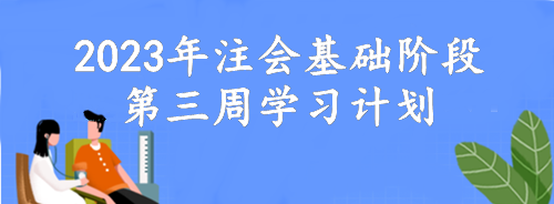 【第三周】动动脑 考的好！2023年注会基础阶段备考周计划