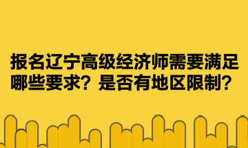 报名辽宁高级经济师需要满足哪些要求？是否有地区限制？