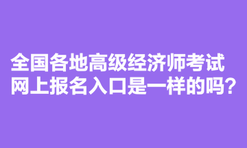 全国各地高级经济师考试网上报名入口是一样的吗？