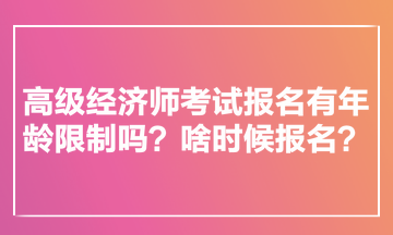 高级经济师考试报名有年龄限制吗？啥时候报名？