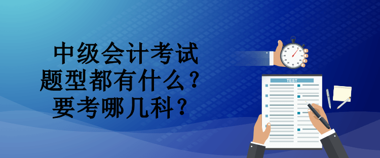 中级会计考试题型都有什么？要考哪几科？