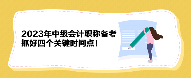 2023年中级会计职称备考 抓好四个关键时间点！