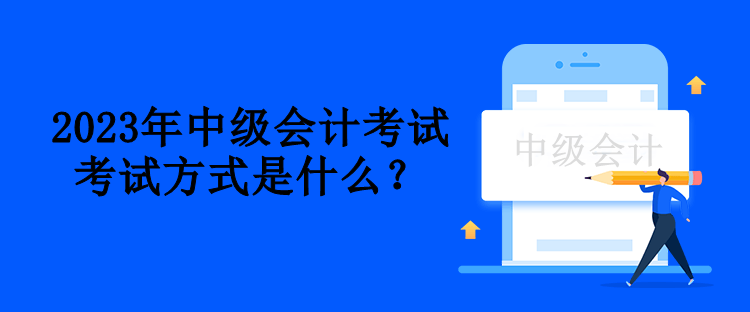 2023年中级会计考试方式是什么？