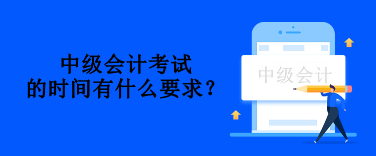 中级会计考试的时间有什么要求？