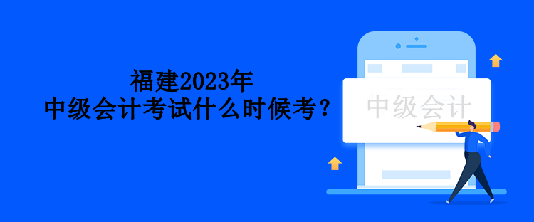 福建2023年中级会计考试什么时候考？