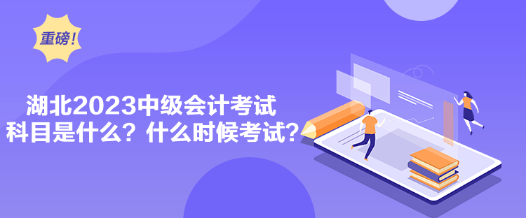 湖北2023中级会计考试科目是什么？什么时候考试？