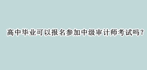 高中毕业可以报名参加中级审计师考试吗？