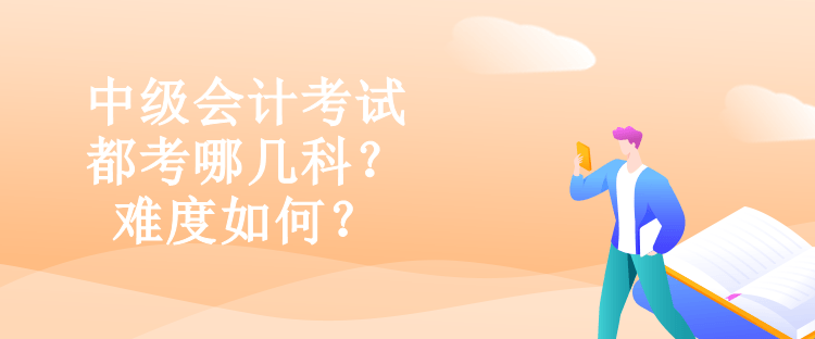 中级会计考试都考哪几科？难度如何？