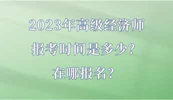 2023年高级经济师报考时间是多少？在哪报名？