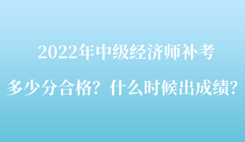 2022年中级经济师补考多少分合格？什么时候出成绩？