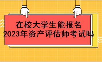 在校大学生能报名2023年资产评估师考试吗？