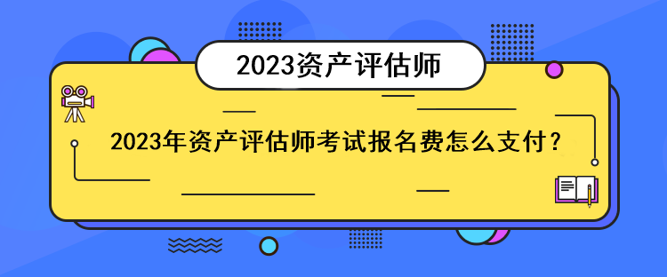 2023年资产评估师考试报名费怎么支付？