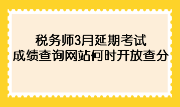 税务师3月延期考试成绩查询网站何时开放查分？