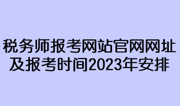 税务师报考网站官网网址及报考时间2023年安排