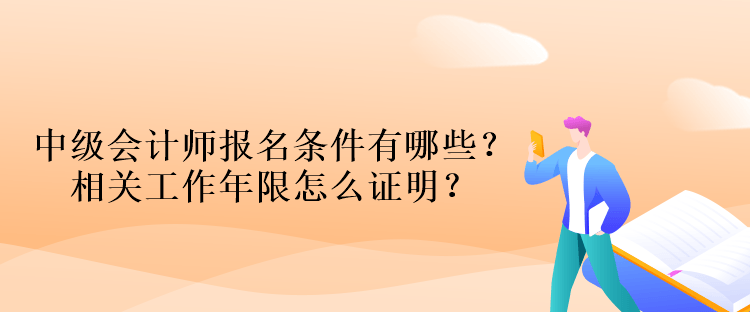 中级会计师报名条件有哪些？相关工作年限怎么证明？