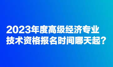 2023年度高级经济专业技术资格报名时间哪天起？