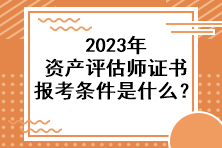 2023年资产评估师证书报考条件是什么？