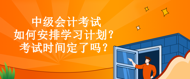 中级会计考试如何安排学习计划？考试时间定了吗？