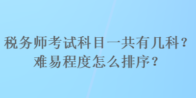 税务师考试科目一共有几科？难易程度怎么排序？