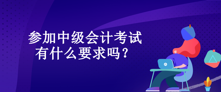 参加中级会计考试有什么要求吗？