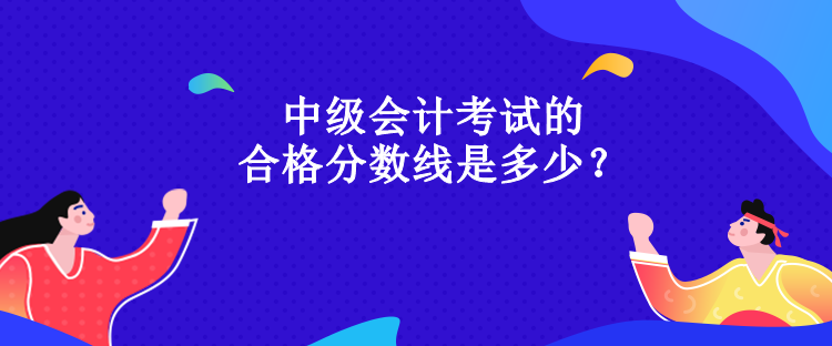 中级会计考试的合格分数线是多少？