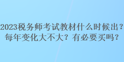 2023税务师考试教材什么时候出？每年变化大不大？有必要买吗？