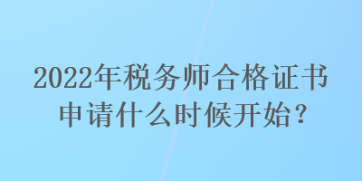 2022年税务师合格证书申请什么时候开始