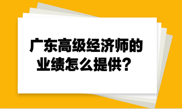 广东高级经济师的业绩怎么提供？