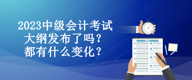 2023中级会计考试大纲发布了吗？都有什么变化？