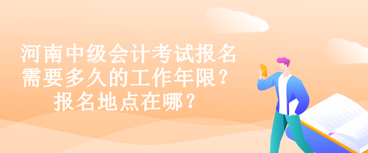 河南中级会计考试报名需要多久的工作年限？报名地点在哪？