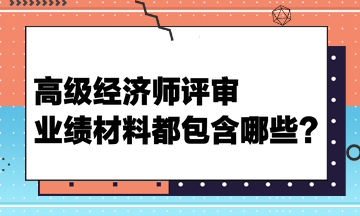 高级经济师评审业绩材料都包含哪些？