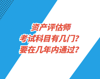 资产评估师考试科目有几门？要在几年内通过？