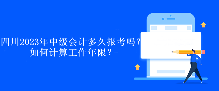 四川2023年中级会计多久报考吗？如何计算工作年限？