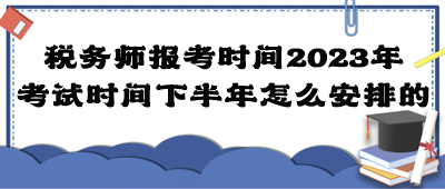 税务师报考时间2023年考试时间下半年怎么安排的？