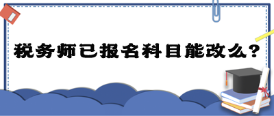 税务师已报名科目能改么？