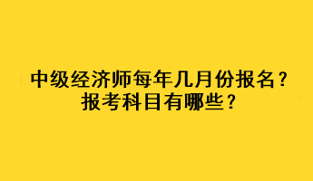 中级经济师每年几月份报名？报考科目有哪些？