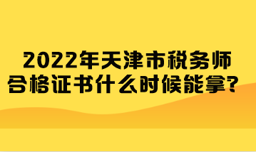 2022年天津市税务师合格证书什么时候能拿？