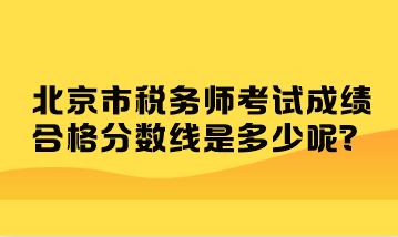 北京市税务师考试成绩合格分数线是多少呢？