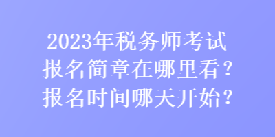 2023年税务师考试报名简章在哪里看？报名时间哪天开始？