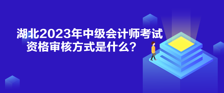 湖北2023年中级会计师考试资格审核方式是什么？