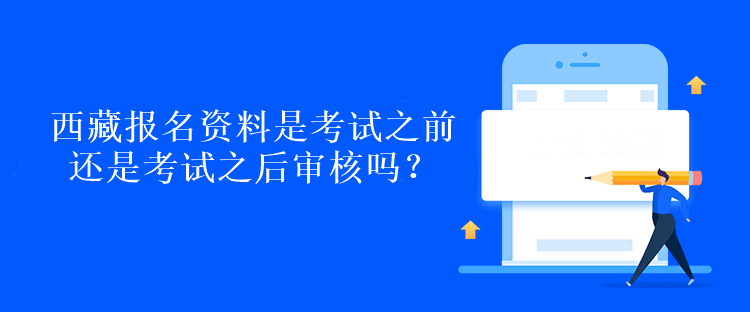 西藏报名资料是考试之前还是考试之后审核吗？