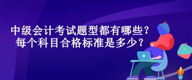 中级会计考试题型都有哪些？每个科目合格标准是多少？