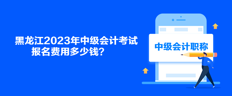 黑龙江2023年中级会计考试报名费用多少钱？