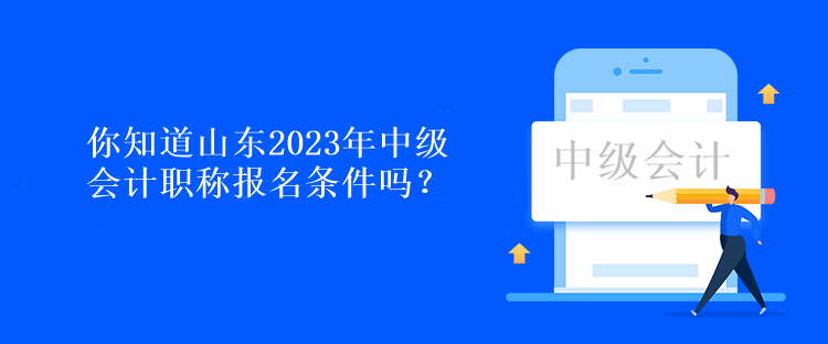 你知道山东2023年中级会计职称报名条件吗？